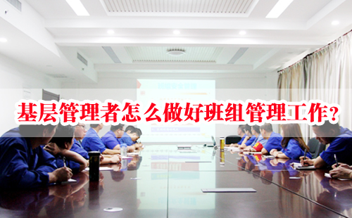 基層管理者怎么做好班組管理工作？